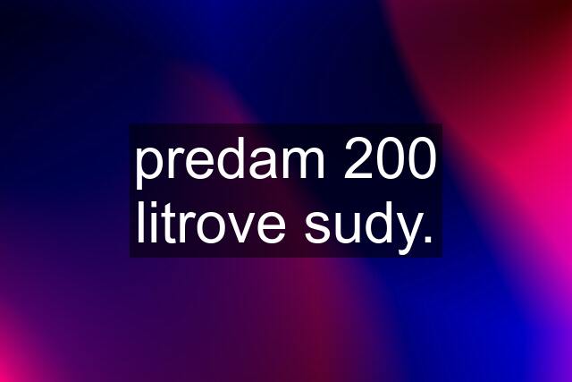 predam 200 litrove sudy.