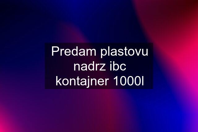 Predam plastovu nadrz ibc kontajner 1000l