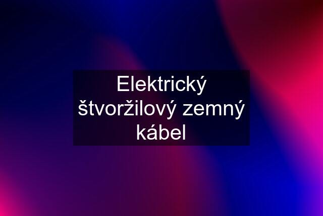 Elektrický štvoržilový zemný kábel