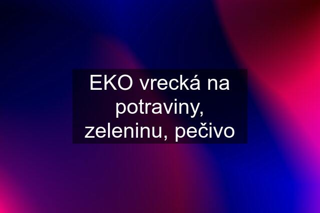 EKO vrecká na potraviny, zeleninu, pečivo