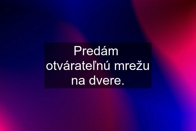 Predám  otvárateľnú mrežu na dvere.