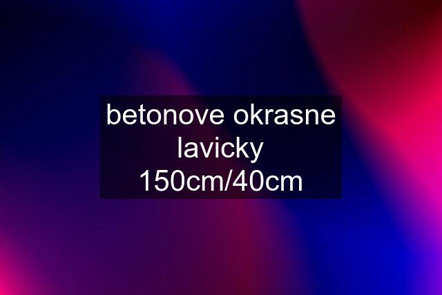 betonove okrasne lavicky 150cm/40cm