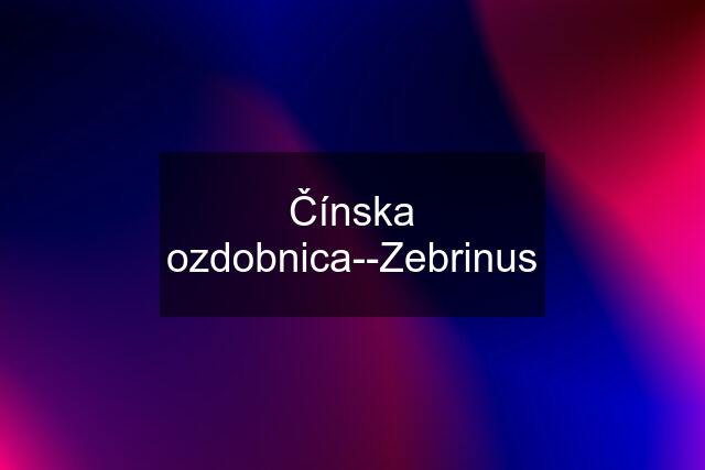 Čínska ozdobnica--Zebrinus