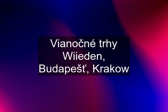 Vianočné trhy Wiieden, Budapešť, Krakow