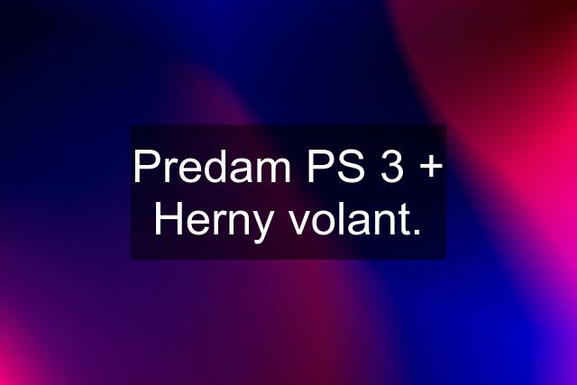 Predam PS 3 + Herny volant.