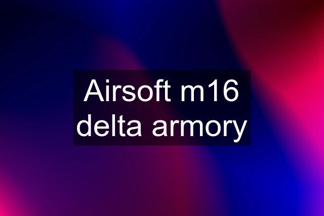 Airsoft m16 delta armory