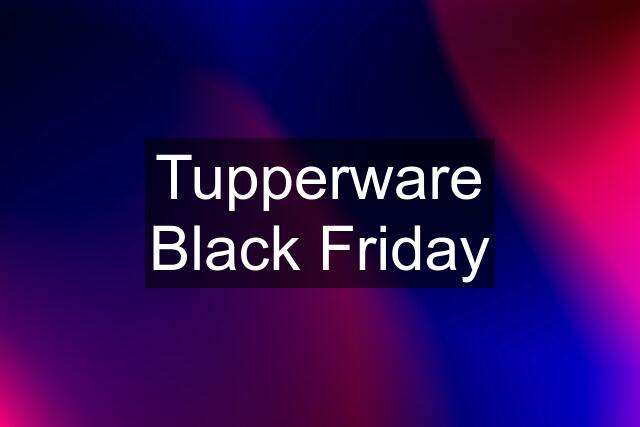 Tupperware Black Friday