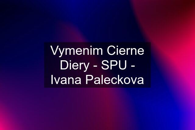Vymenim Cierne Diery - SPU - Ivana Paleckova