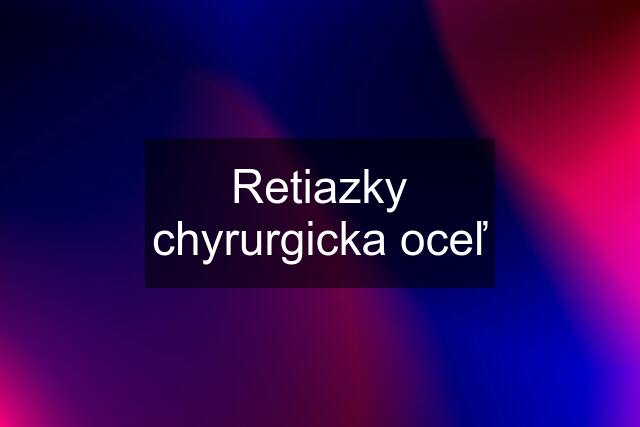 Retiazky chyrurgicka oceľ