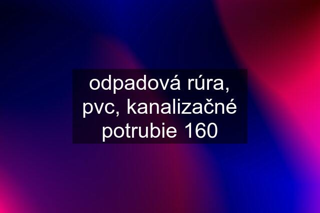 odpadová rúra, pvc, kanalizačné potrubie 160