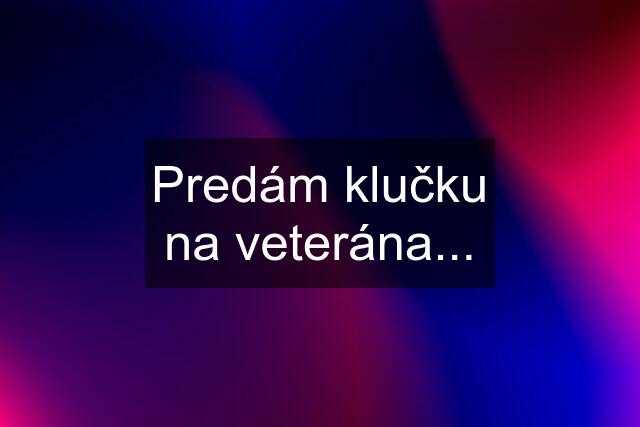 Predám klučku na veterána...