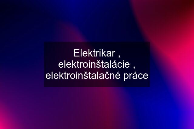 Elektrikar , elektroinštalácie , elektroinštalačné práce