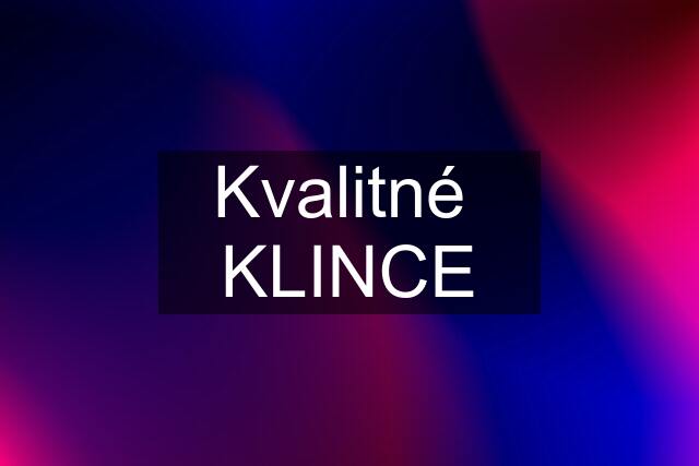 Kvalitné  KLINCE