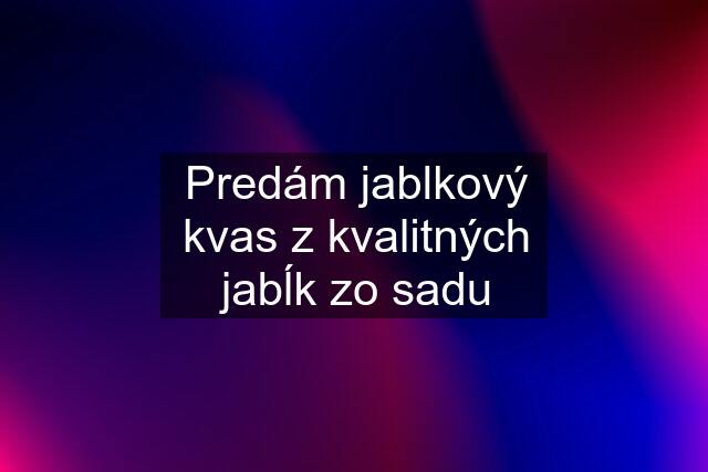 Predám jablkový kvas z kvalitných jabĺk zo sadu