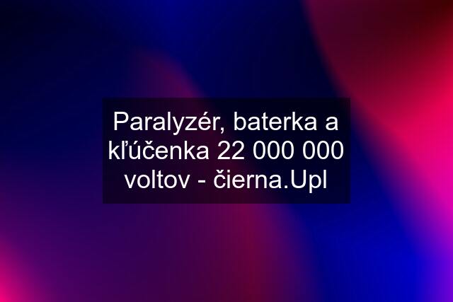 Paralyzér, baterka a kľúčenka 22 000 000 voltov - čierna.Upl