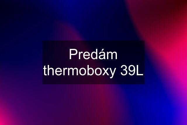 Predám thermoboxy 39L