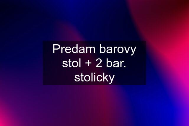 Predam barovy stol + 2 bar. stolicky