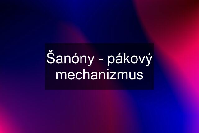 Šanóny - pákový mechanizmus