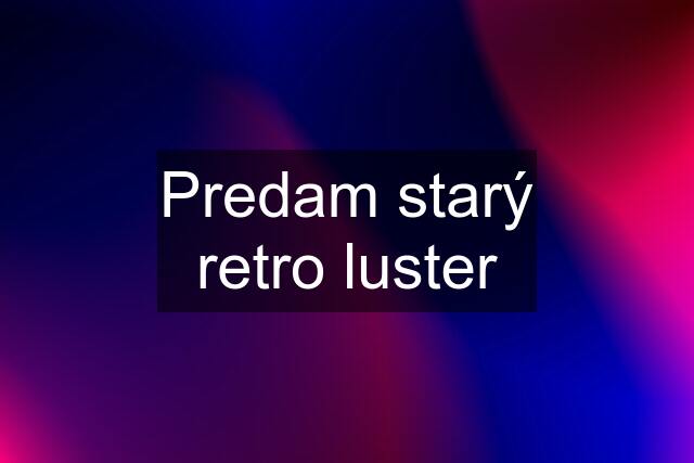 Predam starý retro luster