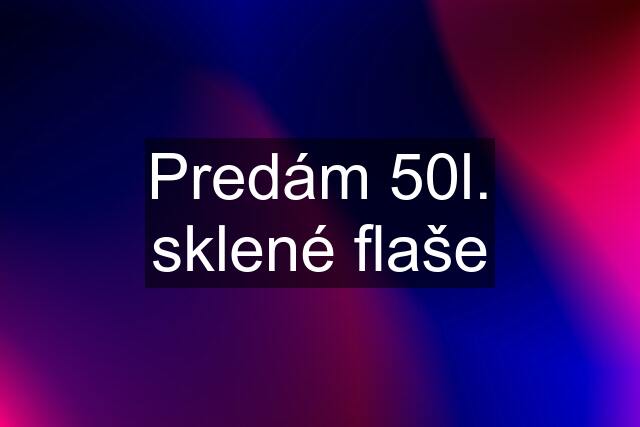 Predám 50l. sklené flaše