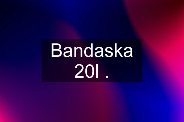 Bandaska 20l .