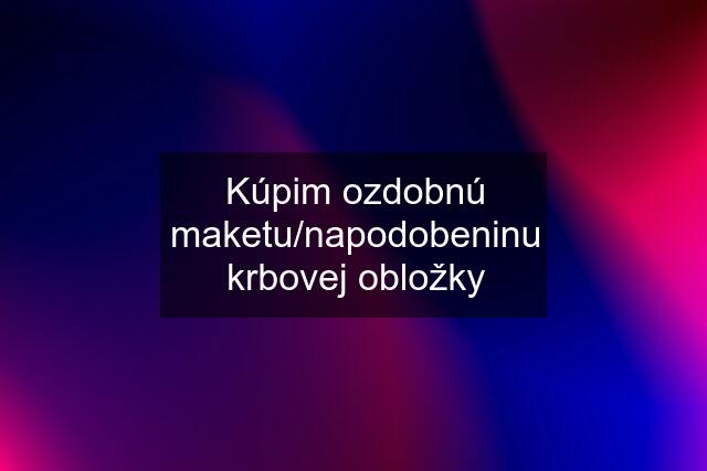 Kúpim ozdobnú maketu/napodobeninu krbovej obložky