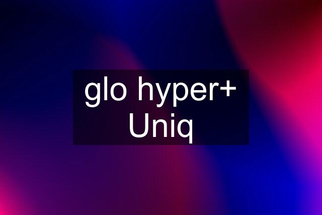 glo hyper+ Uniq