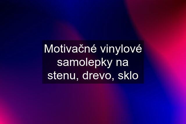 Motivačné vinylové samolepky na stenu, drevo, sklo