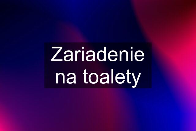 Zariadenie na toalety