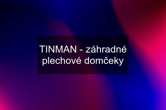 TINMAN - záhradné plechové domčeky