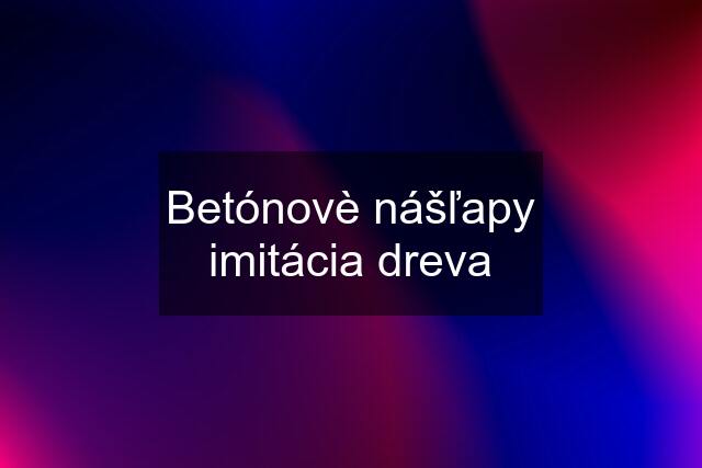 Betónovè nášľapy imitácia dreva