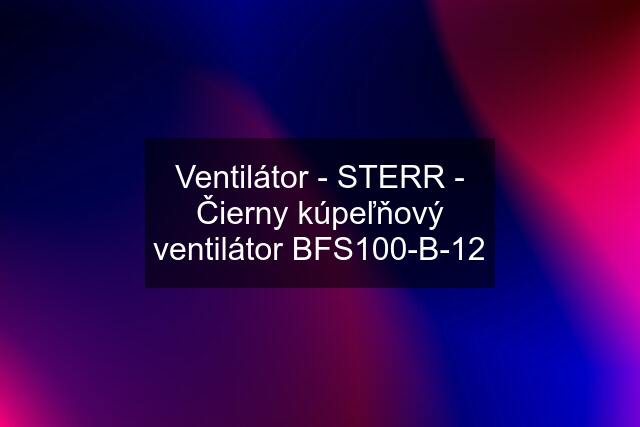 Ventilátor - STERR - Čierny kúpeľňový ventilátor BFS100-B-12