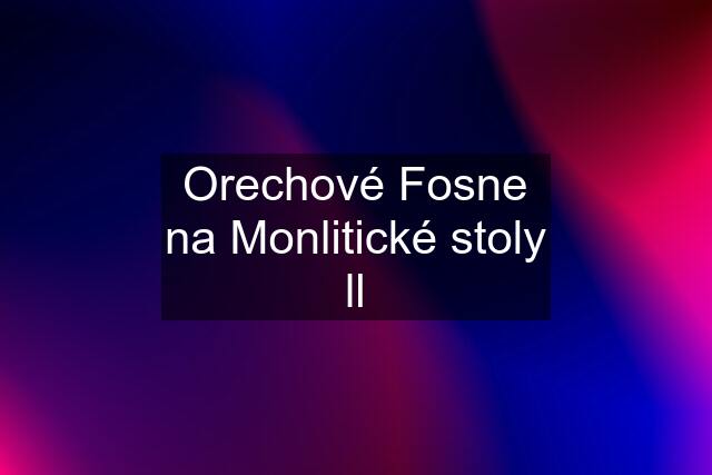 Orechové Fosne na Monlitické stoly ll