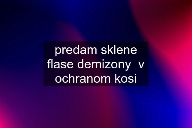 predam sklene flase demizony  v ochranom kosi