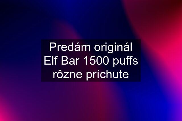 Predám originál Elf Bar 1500 puffs rôzne príchute