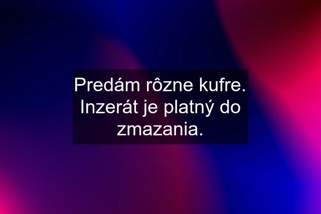 Predám rôzne kufre. Inzerát je platný do zmazania.