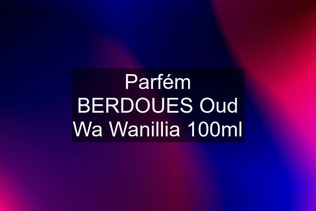 Parfém BERDOUES Oud Wa Wanillia 100ml