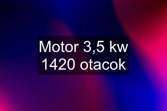 Motor 3,5 kw 1420 otacok