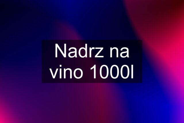 Nadrz na vino 1000l