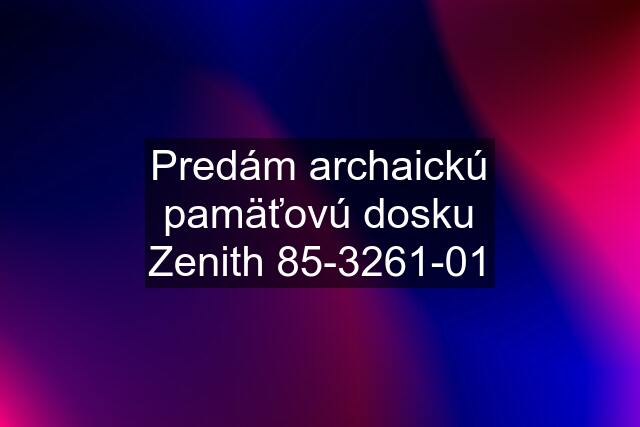 Predám archaickú pamäťovú dosku Zenith 85-3261-01