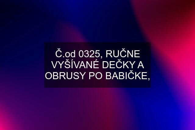 Č.od 0325, RUČNE VYŠÍVANÉ DEČKY A OBRUSY PO BABIČKE,