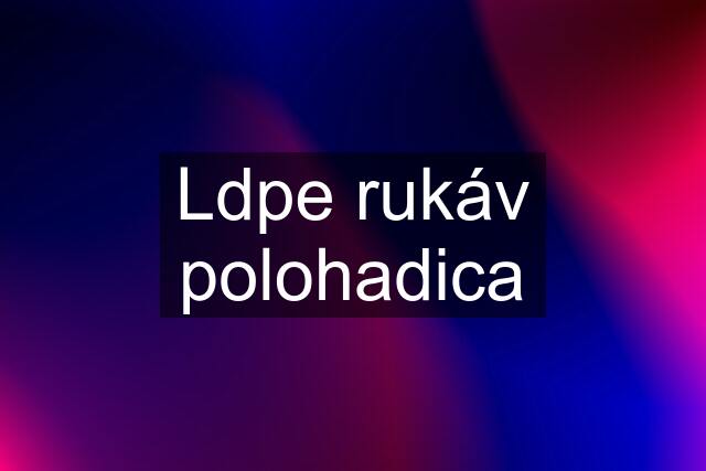 Ldpe rukáv polohadica