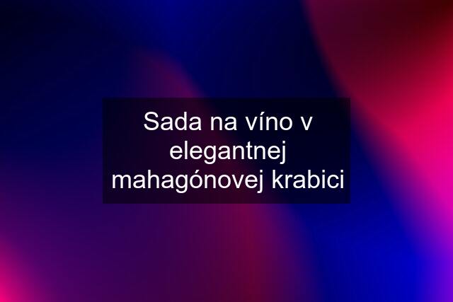 Sada na víno v elegantnej mahagónovej krabici