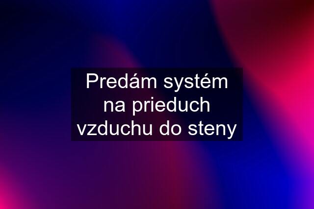 Predám systém na prieduch vzduchu do steny