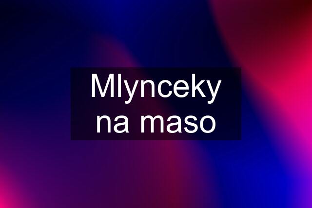 Mlynceky na maso