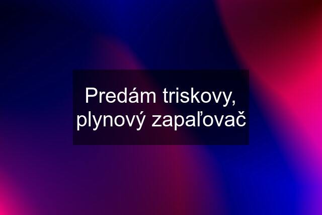 Predám triskovy, plynový zapaľovač