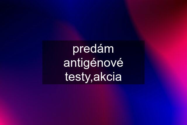 predám antigénové testy,akcia