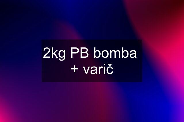 2kg PB bomba  + varič