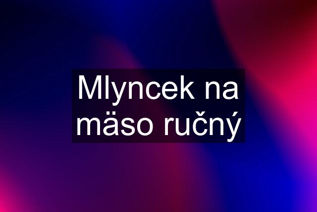 Mlyncek na mäso ručný