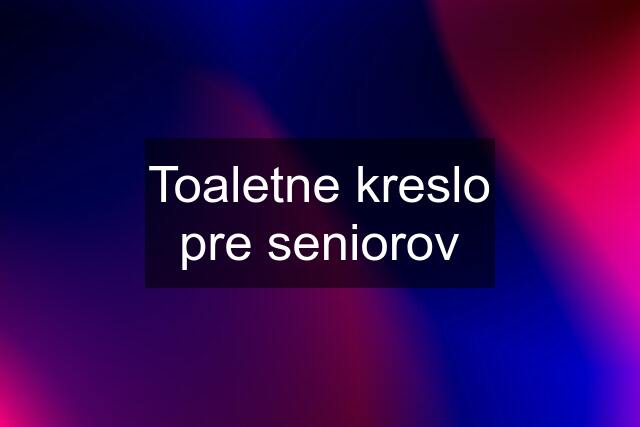 Toaletne kreslo pre seniorov